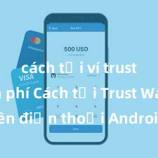 cách tải ví trust miễn phí Cách tải Trust Wallet trên điện thoại Android tại Việt Nam