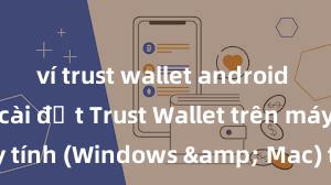 ví trust wallet android apk Cách cài đặt Trust Wallet trên máy tính (Windows & Mac) tại Việt Nam