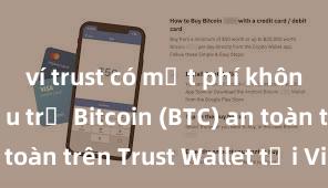 ví trust có mất phí không Cách lưu trữ Bitcoin (BTC) an toàn trên Trust Wallet tại Việt Nam