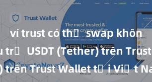 ví trust có thể swap không Cách lưu trữ USDT (Tether) trên Trust Wallet tại Việt Nam