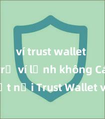 ví trust wallet có hỗ trợ ví lạnh không Cách kết nối Trust Wallet với PancakeSwap tại Việt Nam