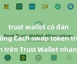 trust wallet có đáng tin không Cách swap token trên Trust Wallet nhanh chóng